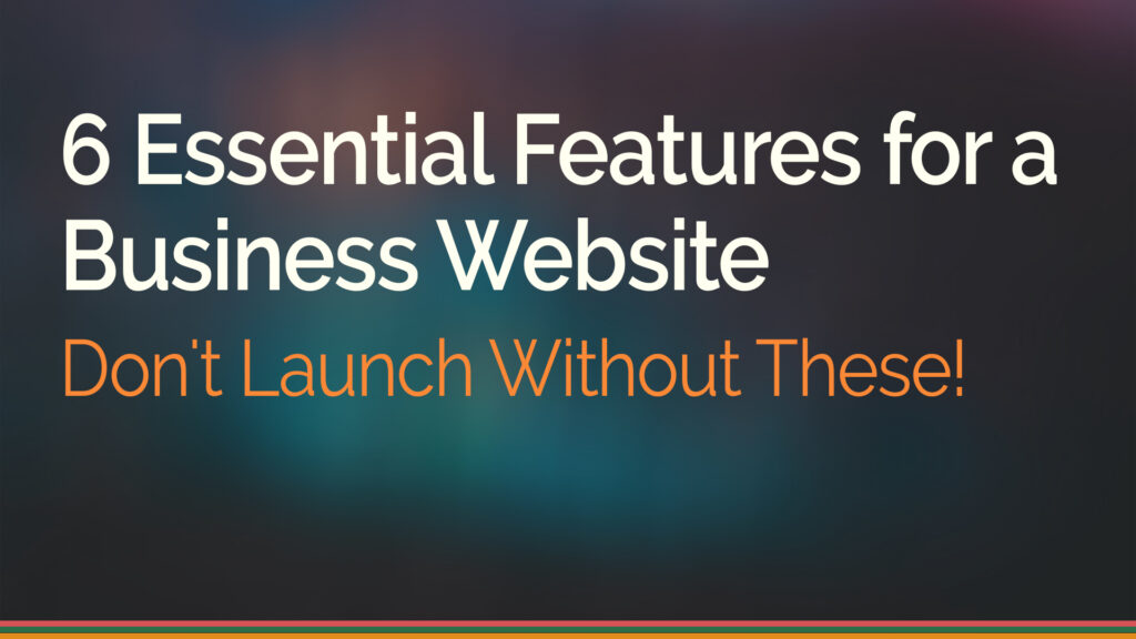 Essential Features for a Business Website: Don't Launch Without These!